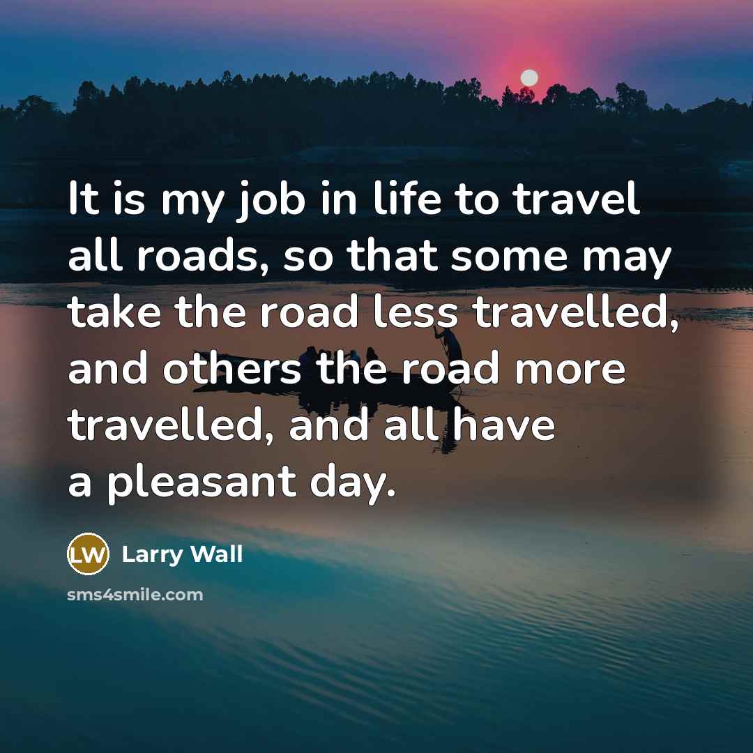 “It is my job in life to travel all roads,…” quote by Larry Wall
