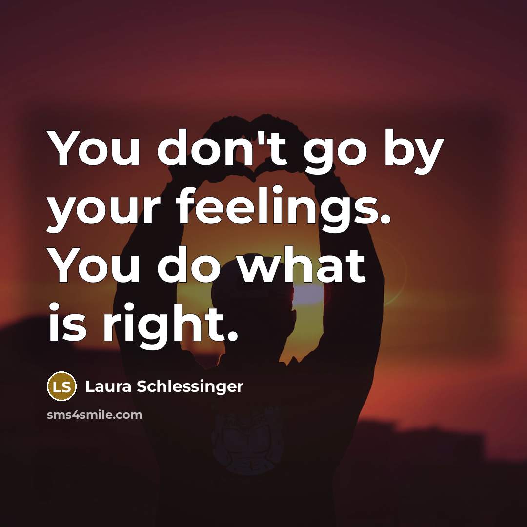 “You don't go by your feelings. You do what is…” quote by Laura Schlessinger