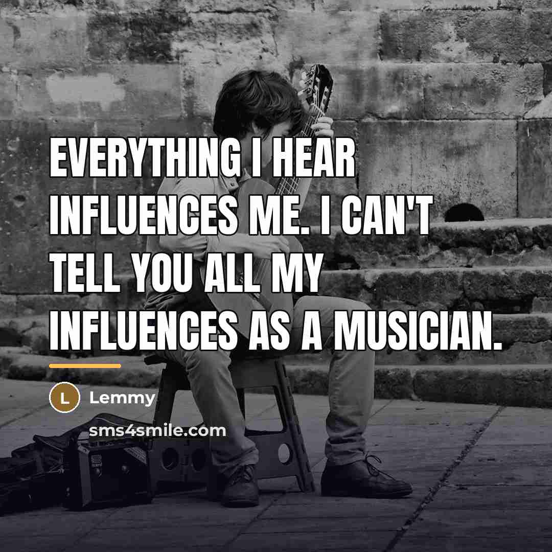 “Everything I hear influences me. I can't tell you all…” quote by Lemmy