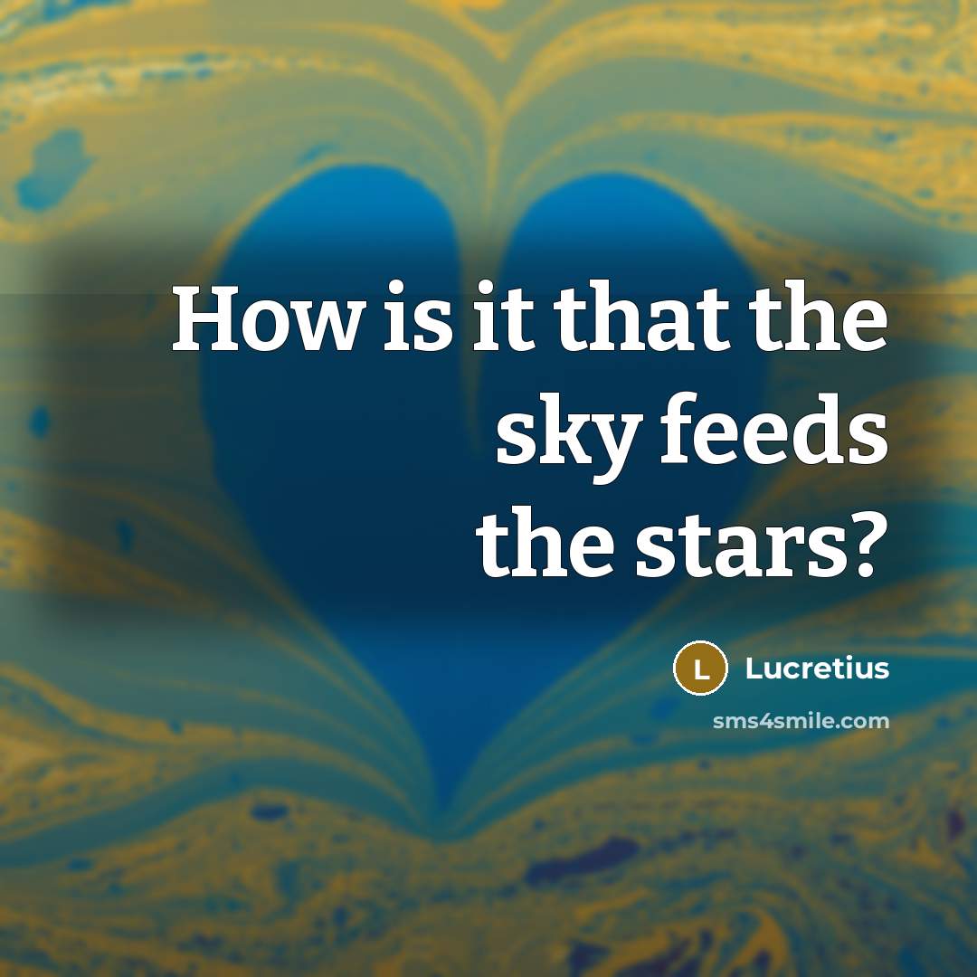 “How is it that the sky feeds the stars?…” quote by Lucretius