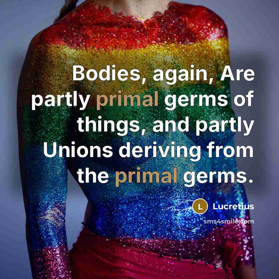 “Bodies, again, Are partly primal germs of things, and partly…” quote by Lucretius