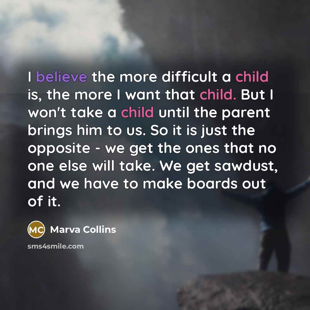 “I believe the more difficult a child is, the more…” quote by Marva Collins