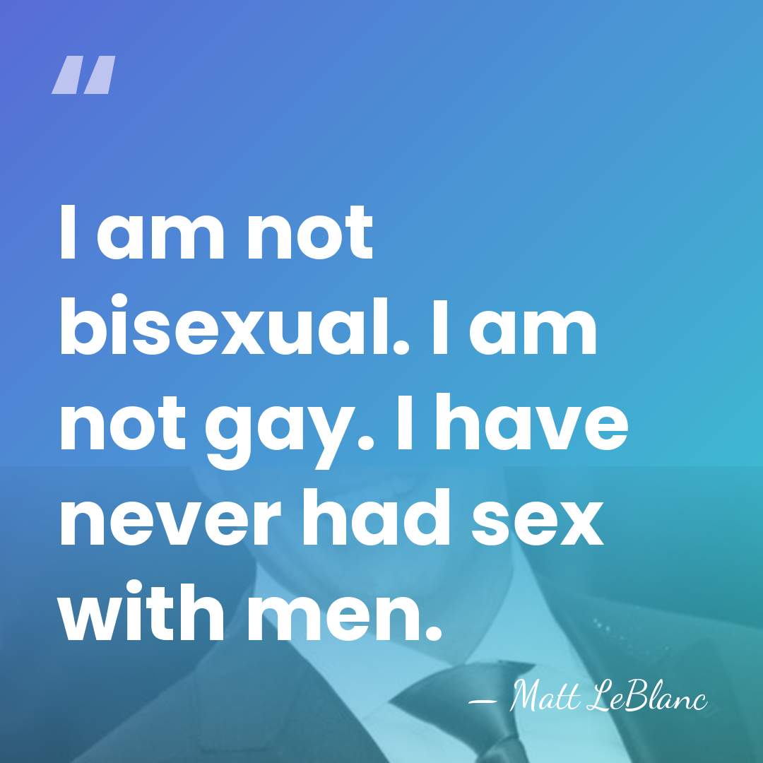 I am not bisexual. I am not gay. I have never had&hellip; - Matt LeBlanc