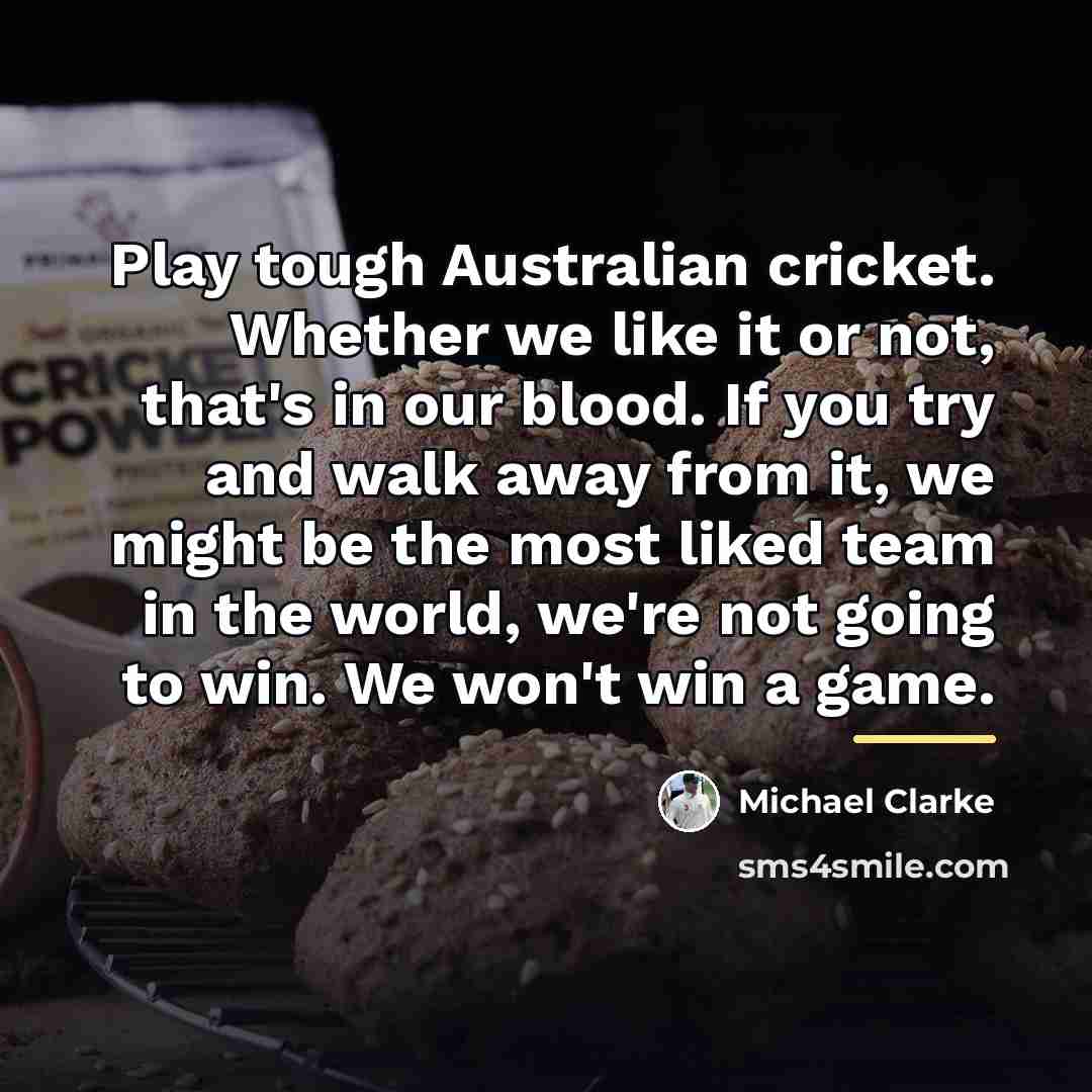 “Play tough Australian cricket. Whether we like it or not,…” quote by Michael Clarke