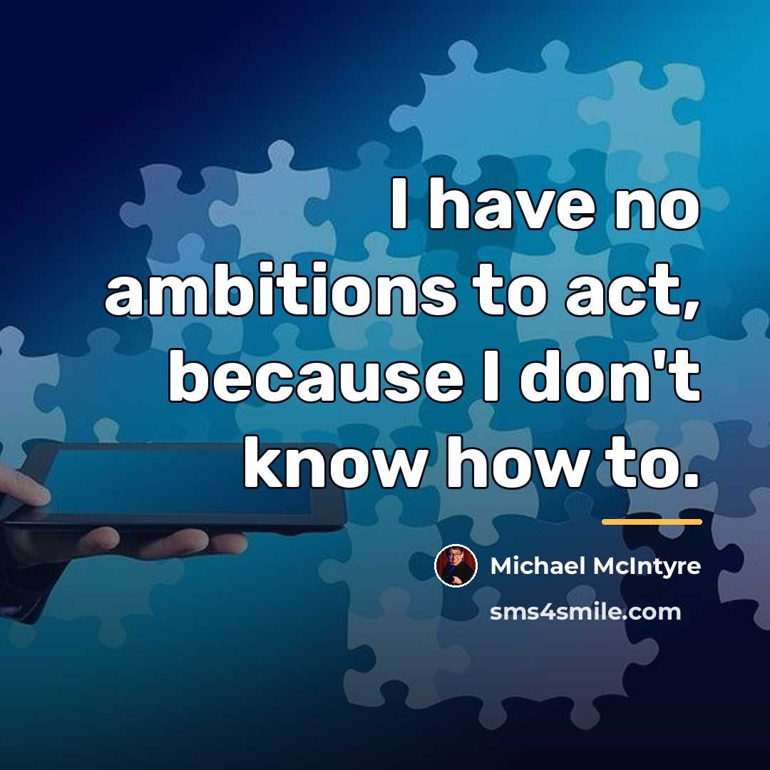 “I have no ambitions to act, because I don't know…” quote by Michael McIntyre