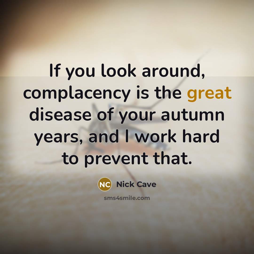 “If you look around, complacency is the great disease of…” quote by Nick Cave