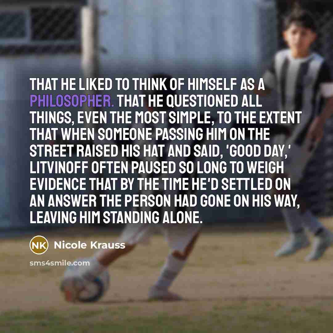 “That he liked to think of himself as a philosopher.…” quote by Nicole Krauss