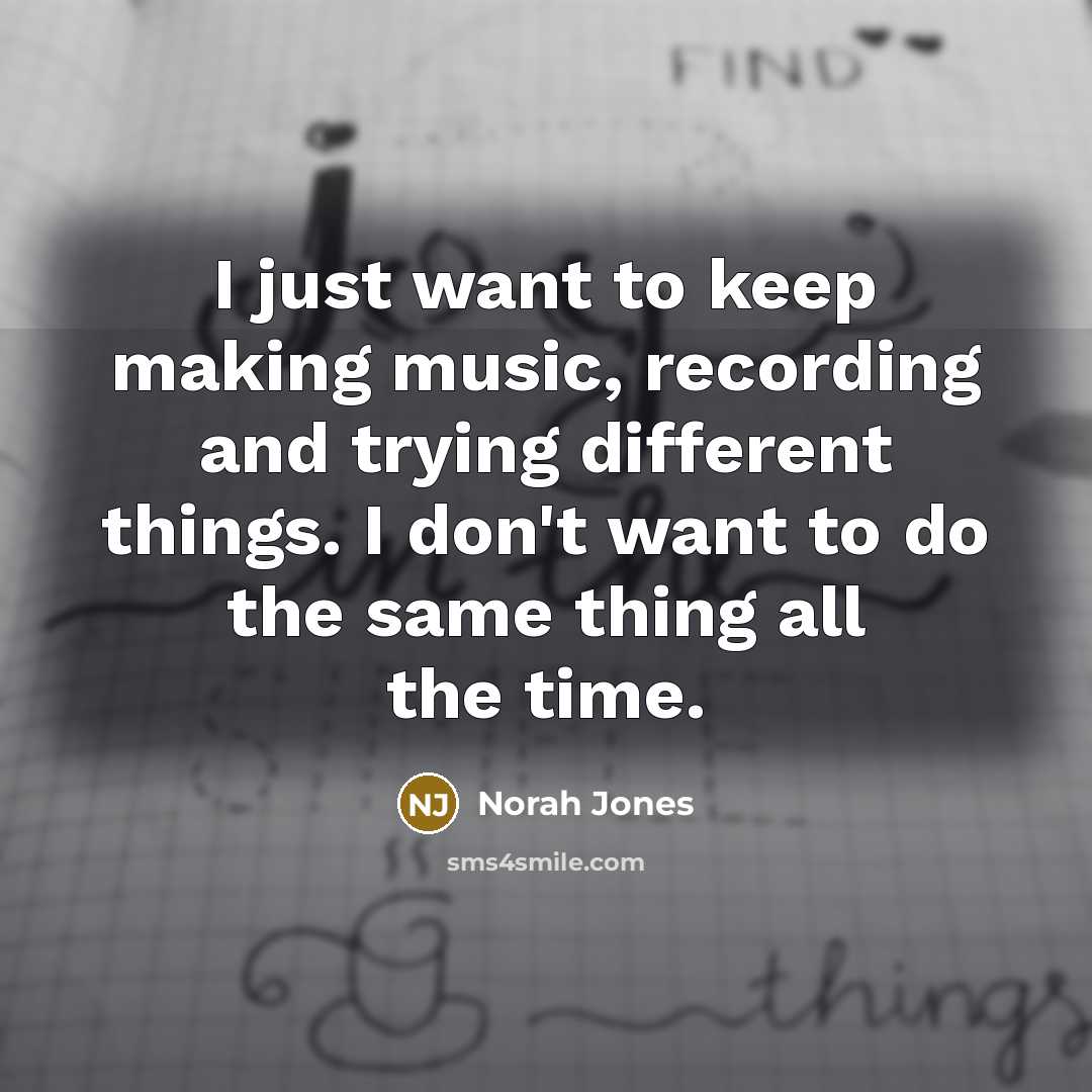 “I just want to keep making music, recording and trying…” quote by Norah Jones