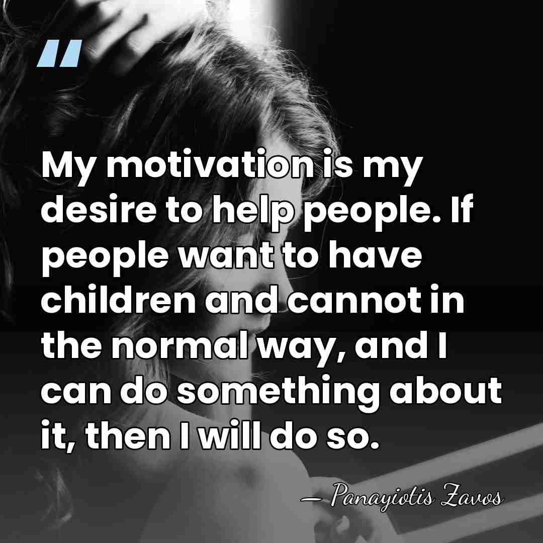 My motivation is my desire to help people. If people want to&hellip; - Panayiotis Zavos