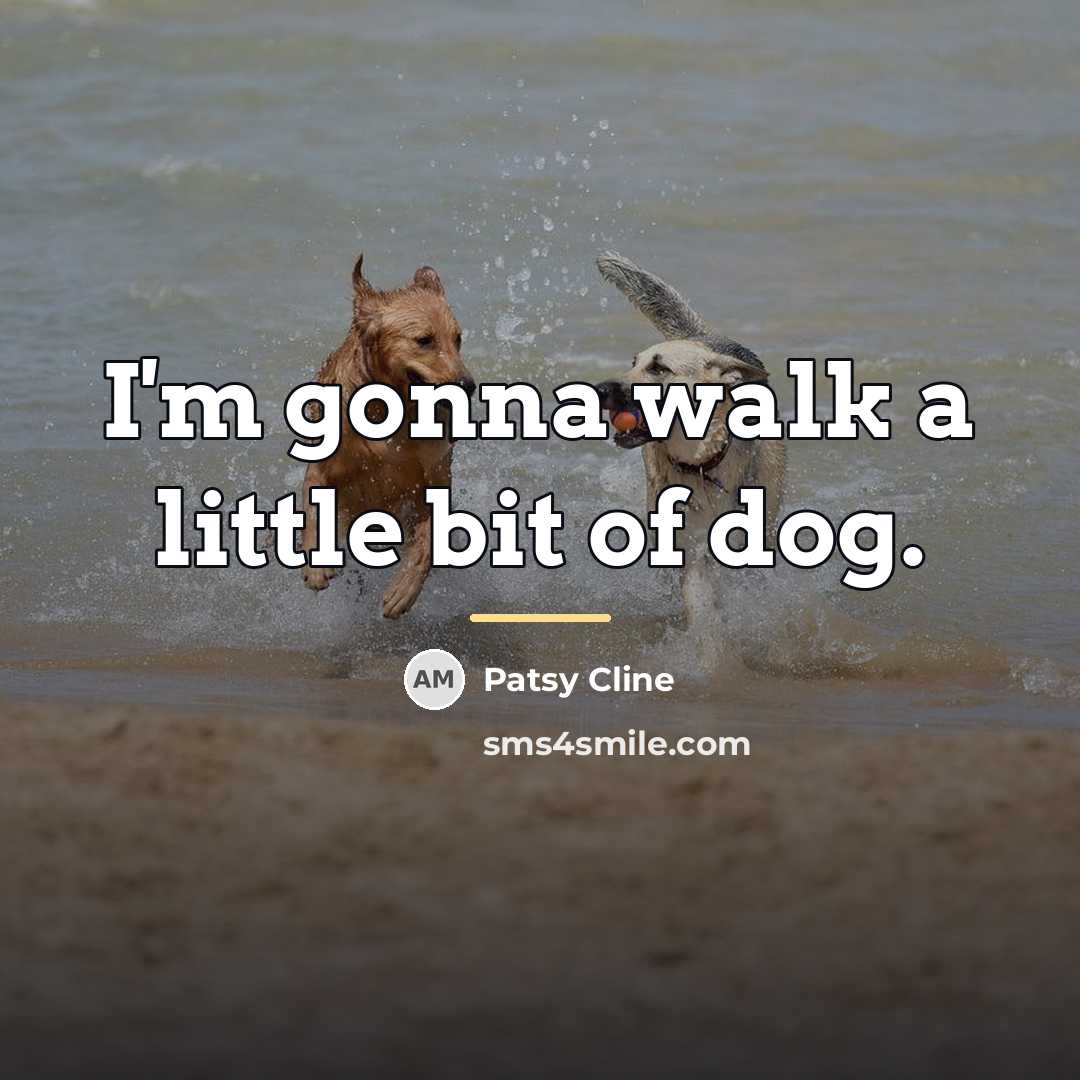 “I'm gonna walk a little bit of dog.…” quote by Patsy Cline