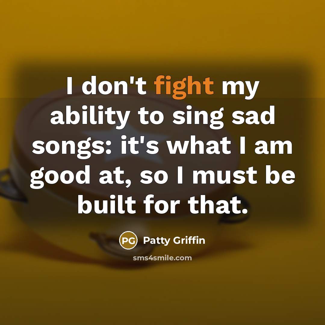 “I don't fight my ability to sing sad songs: it's…” quote by Patty Griffin