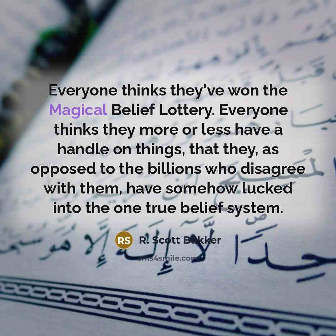 “Everyone thinks they've won the Magical Belief Lottery. Everyone thinks…” quote by R. Scott Bakker