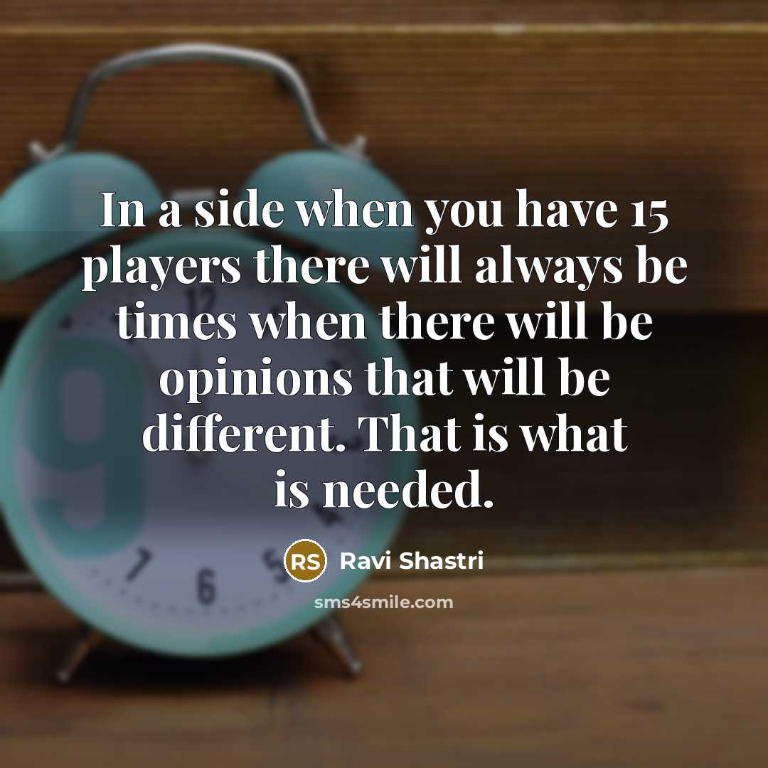 “In a side when you have 15 players there will…” quote by Ravi Shastri