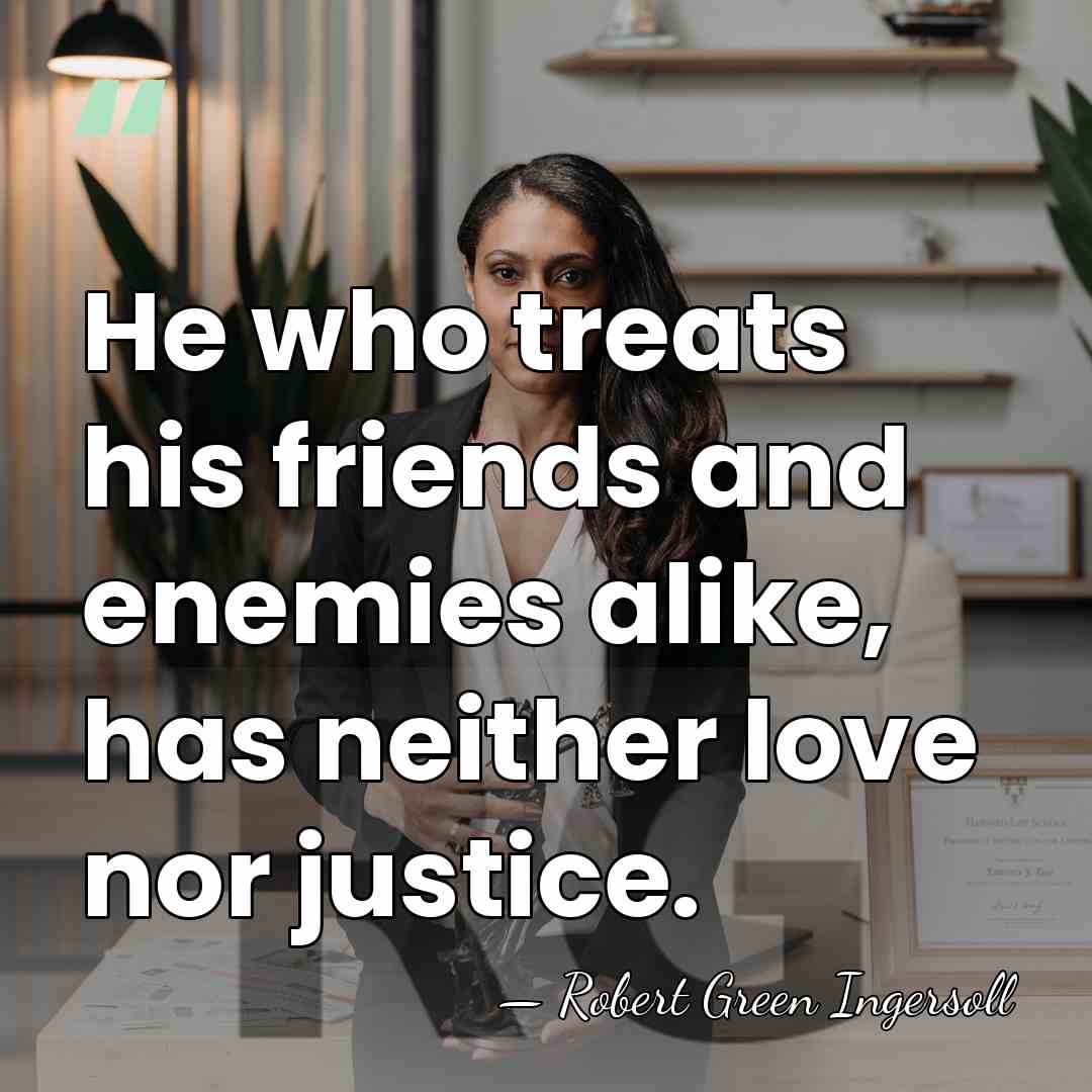 He who treats his friends and enemies alike, has neither love nor&hellip; - Robert Green Ingersoll