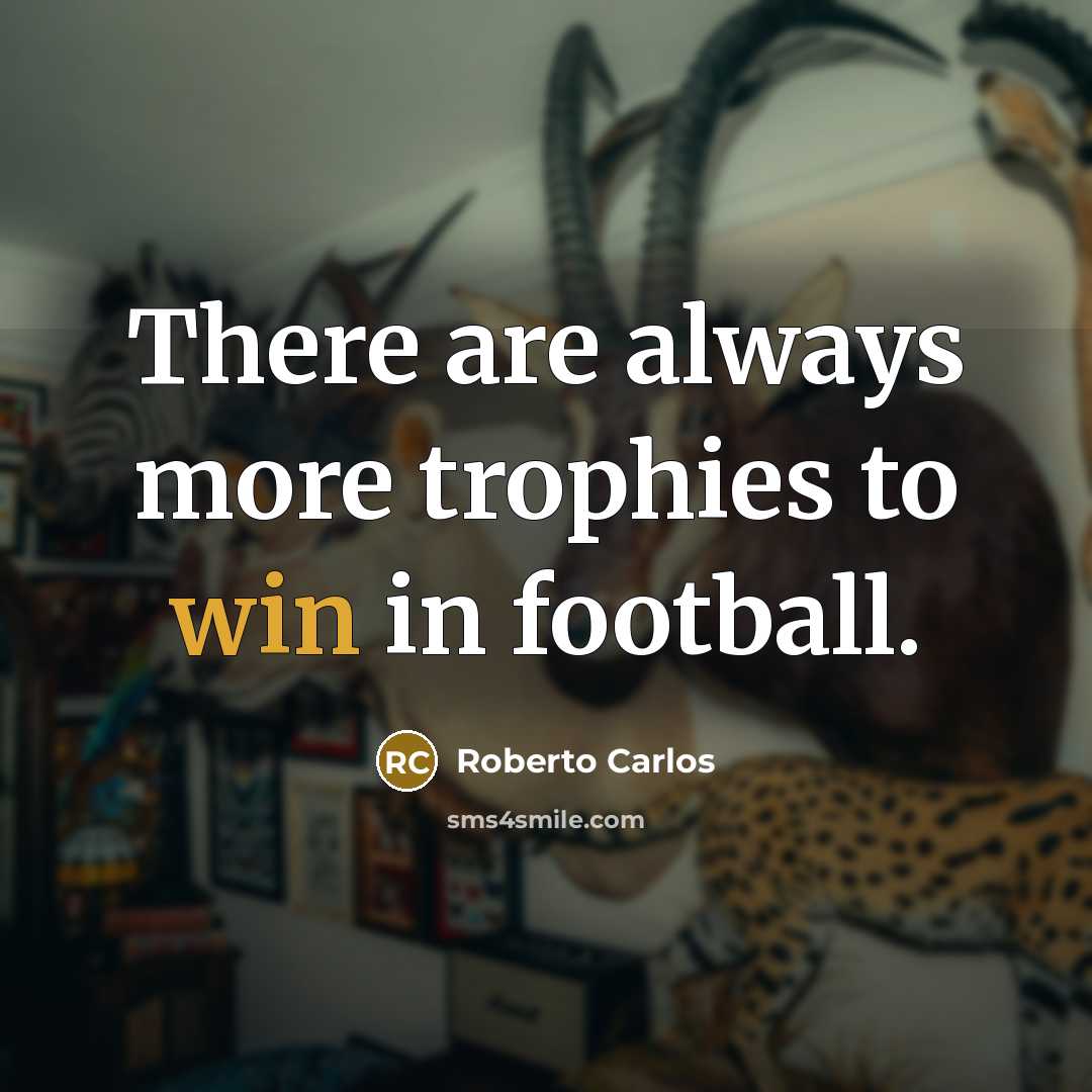 “There are always more trophies to win in football.…” quote by Roberto Carlos