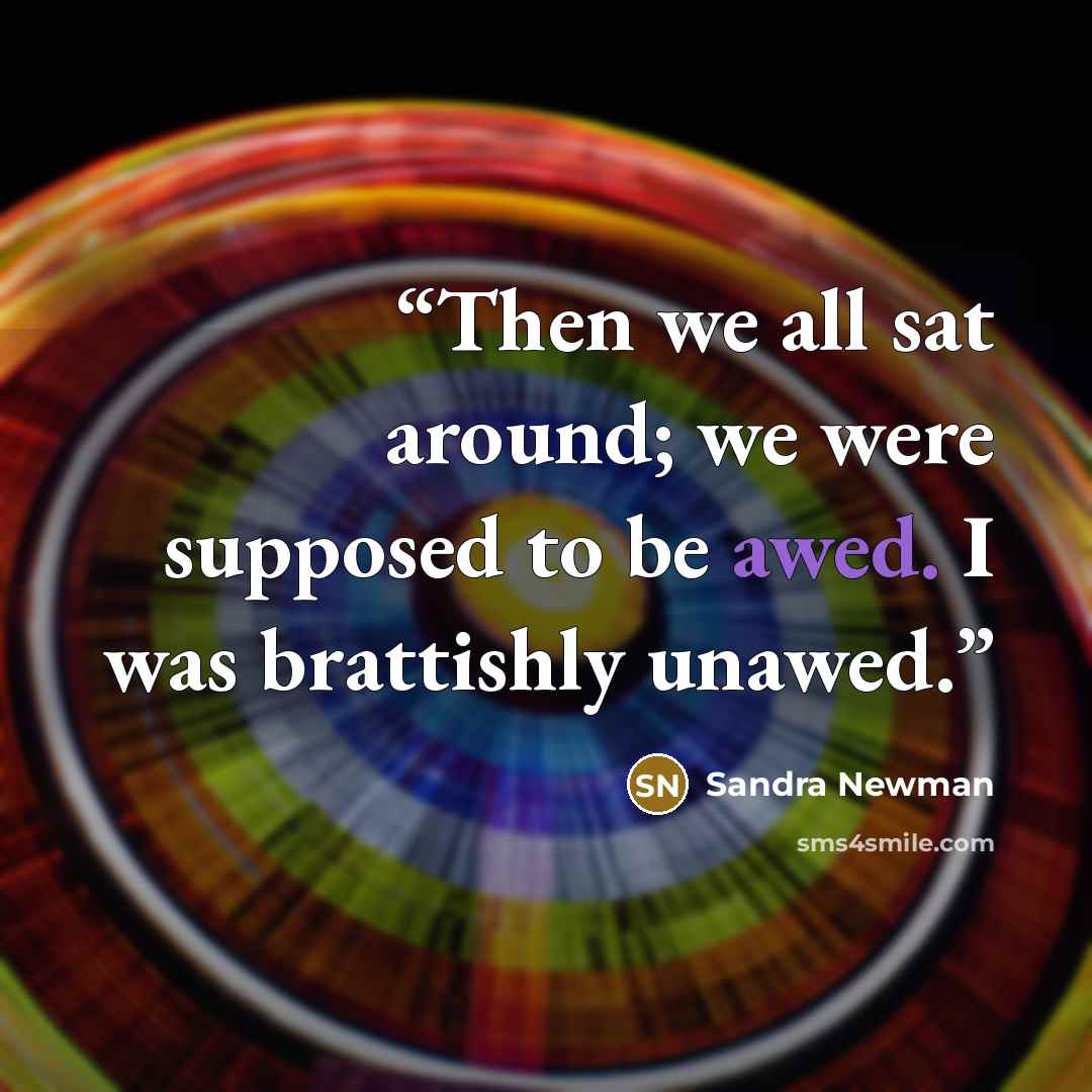 “Then we all sat around; we were supposed to be awed. I was brattishly unawed.” quote by Sandra Newman
