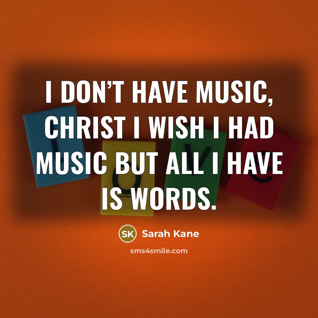 “I don’t have music, Christ I wish I had music…” quote by Sarah Kane