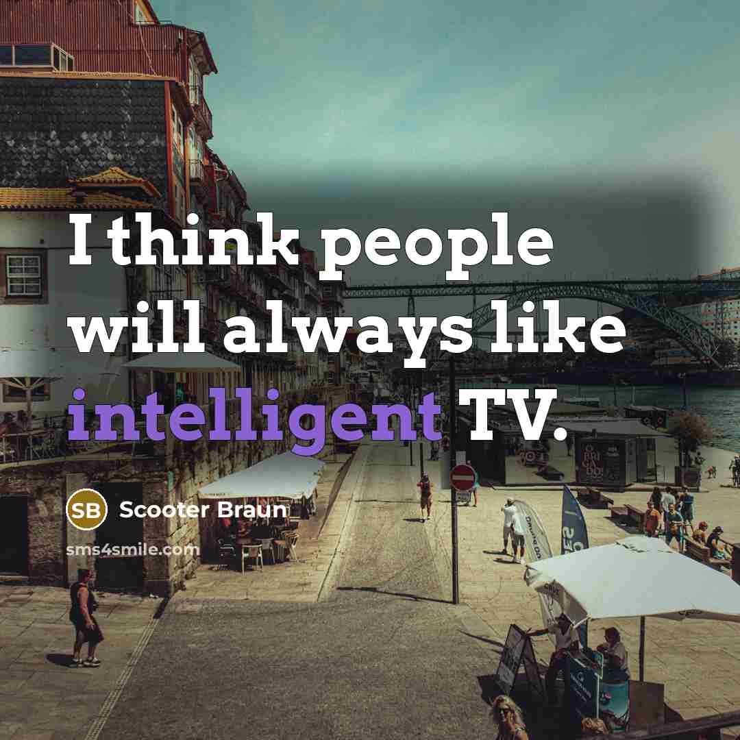 “I think people will always like intelligent TV.…” quote by Scooter Braun