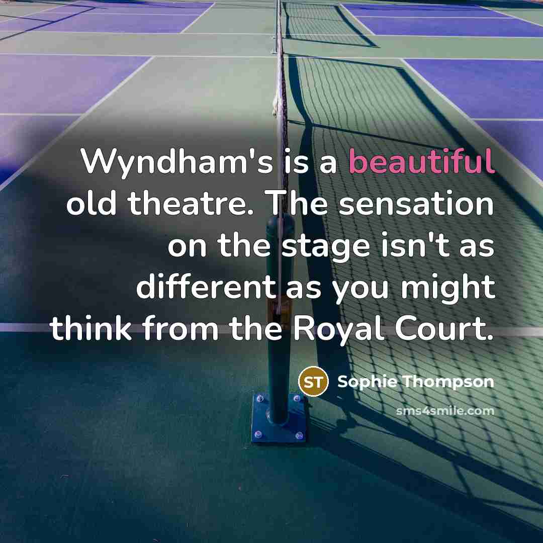 “Wyndham's is a beautiful old theatre. The sensation on the stage isn't as different as you might think from the Royal Court.” quote by Sophie Thompson