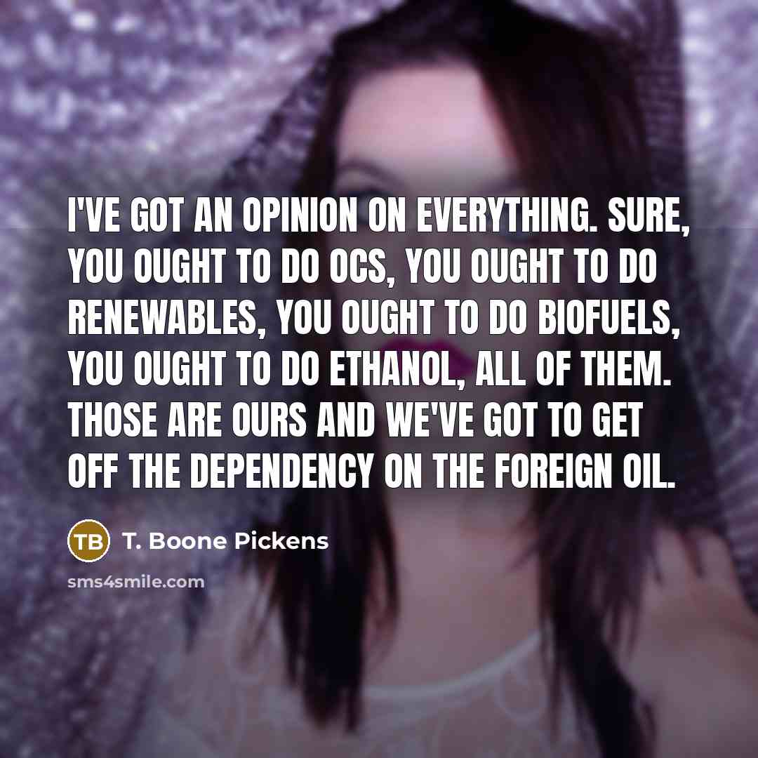 “I've got an opinion on everything. Sure, you ought to…” quote by T. Boone Pickens