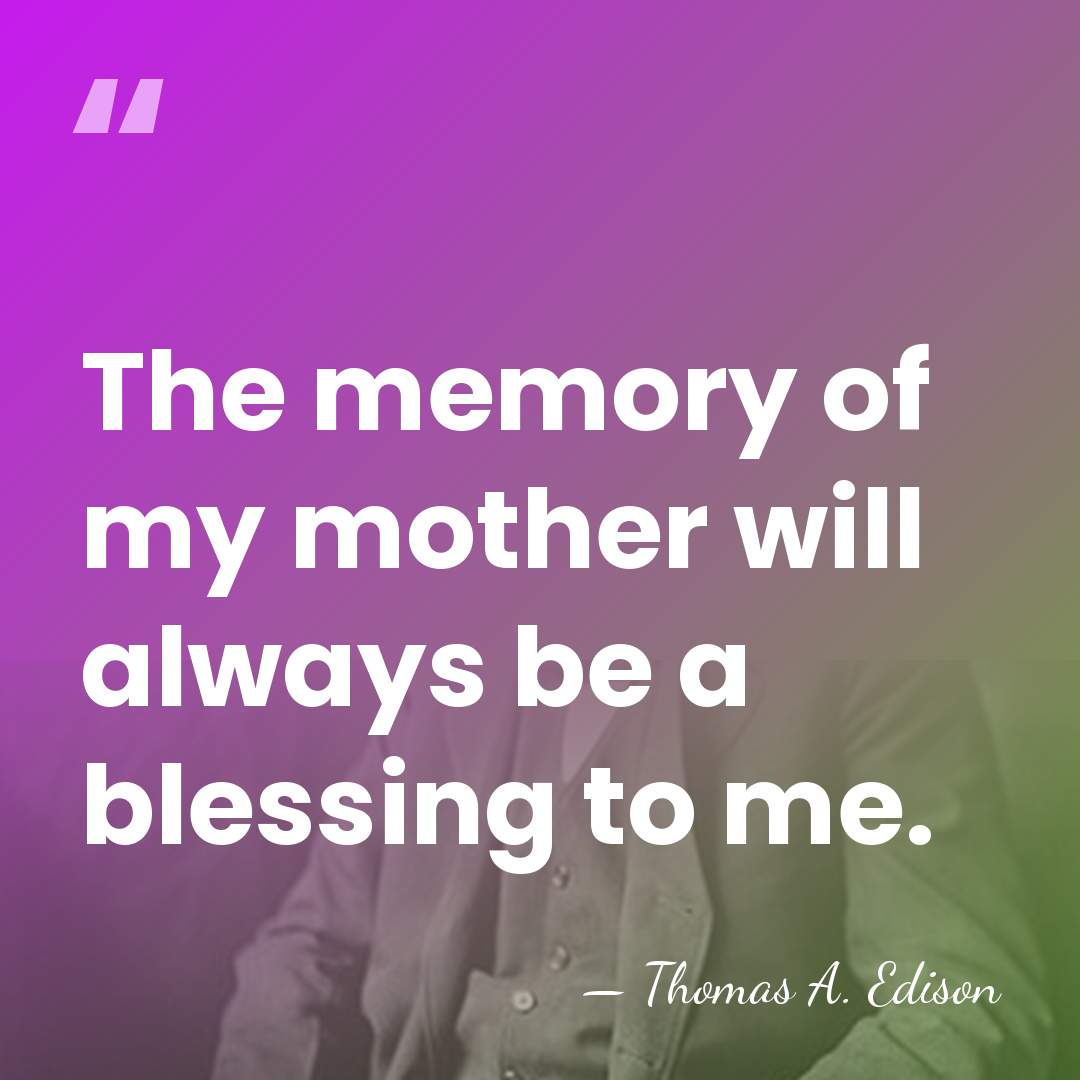 The memory of my mother will always be a blessing to me. - Thomas Edison