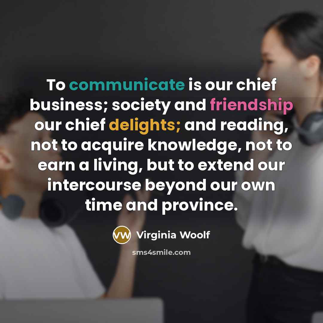 “To communicate is our chief business; society and friendship our…” quote by Virginia Woolf