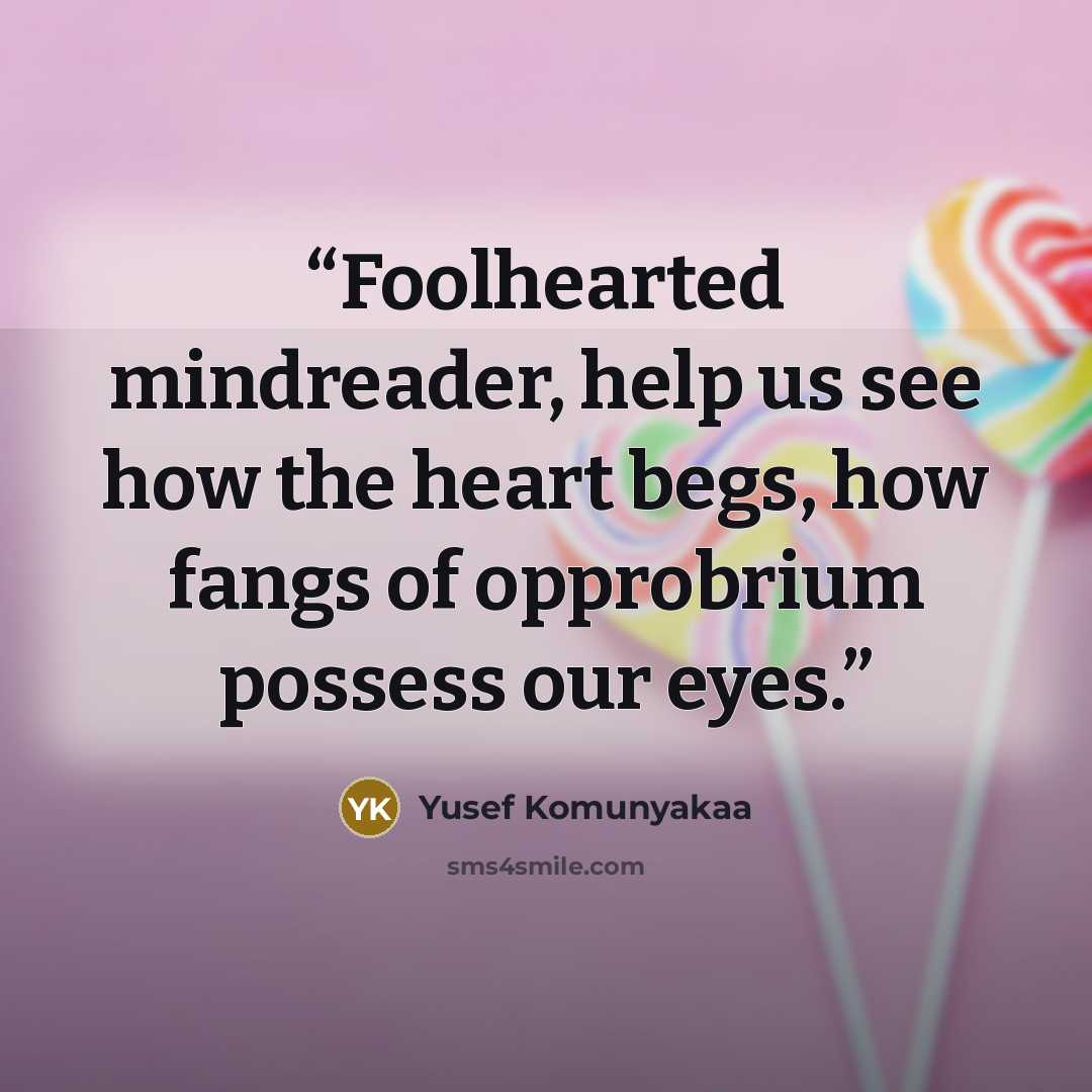 “Foolhearted mindreader, help us see how the heart begs, how fangs of opprobrium possess our eyes.” quote by Yusef Komunyakaa