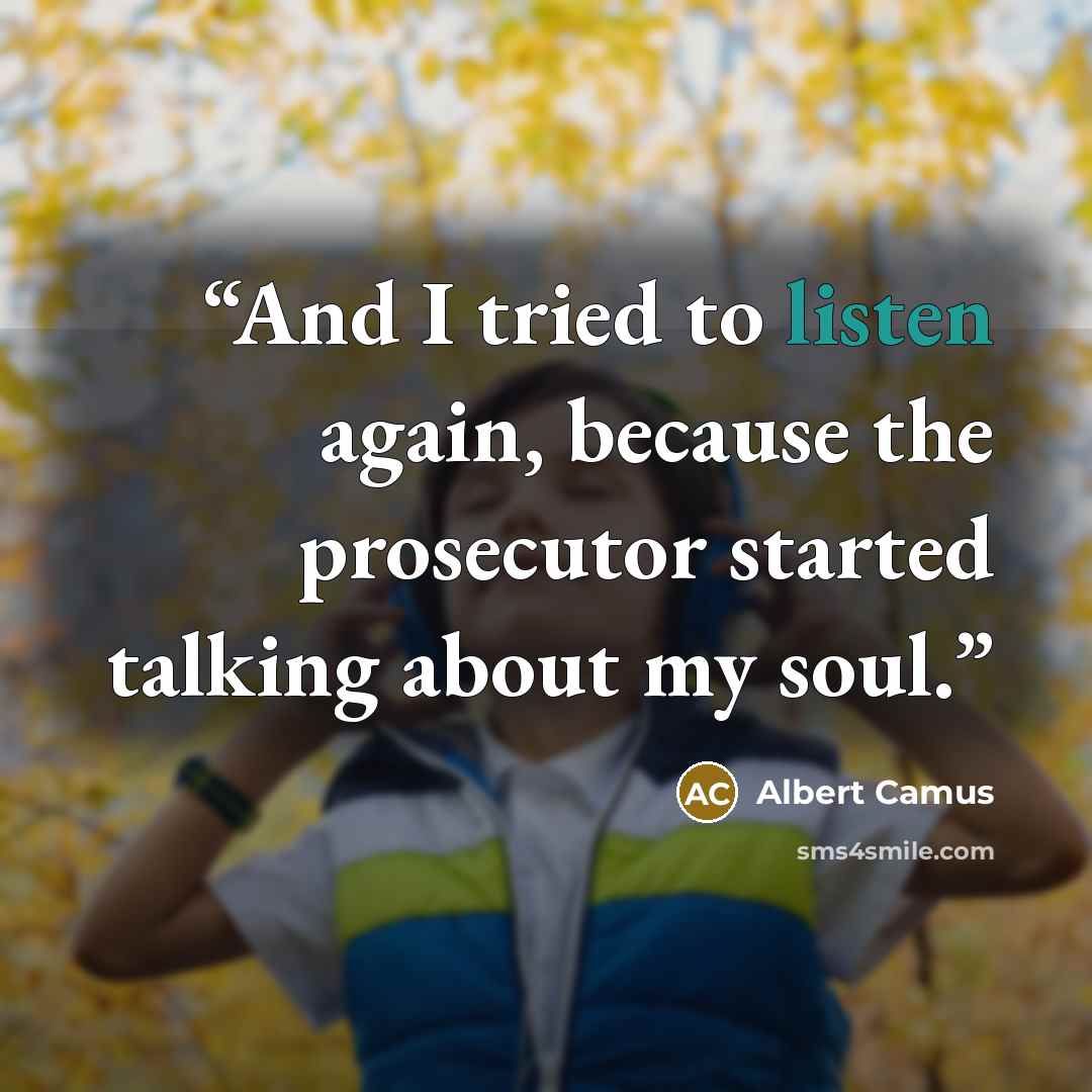 “And I tried to listen again, because the prosecutor started talking about my soul.” quote by Albert Camus