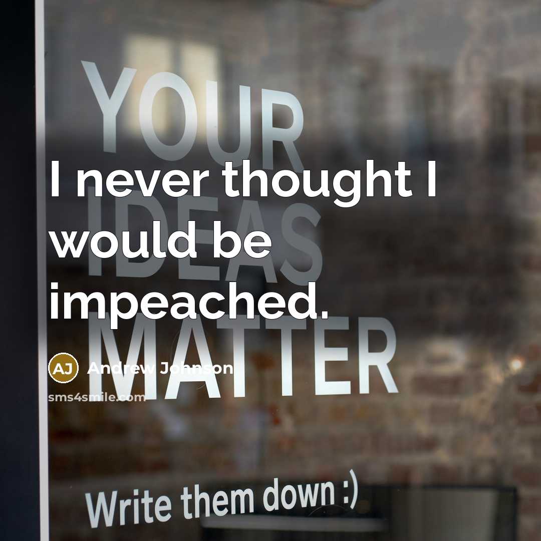 “I never thought I would be impeached.” quote by Andrew Johnson