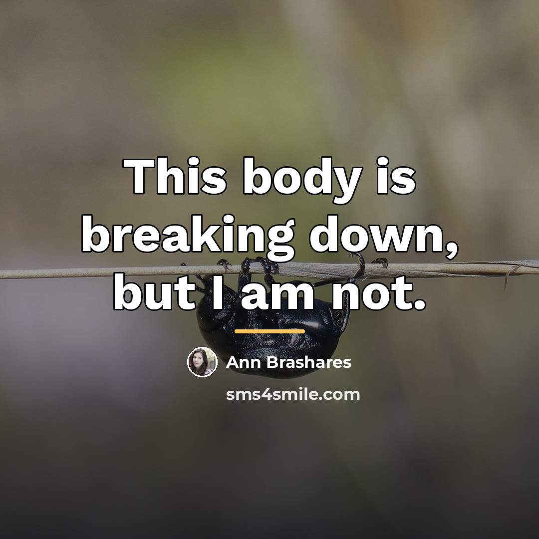 “This body is breaking down, but I am not.…” quote by Ann Brashares