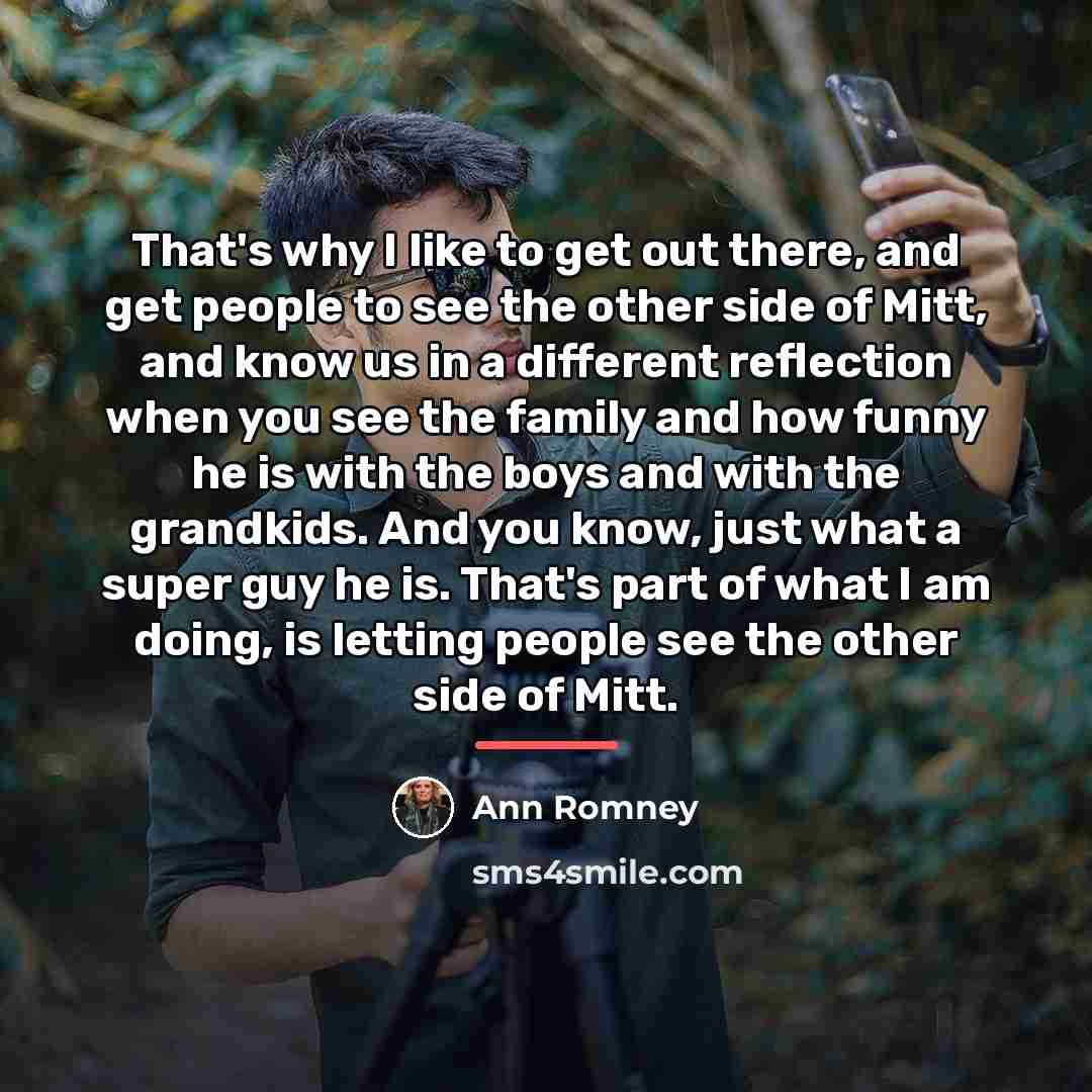 “That's why I like to get out there, and get…” quote by Ann Romney
