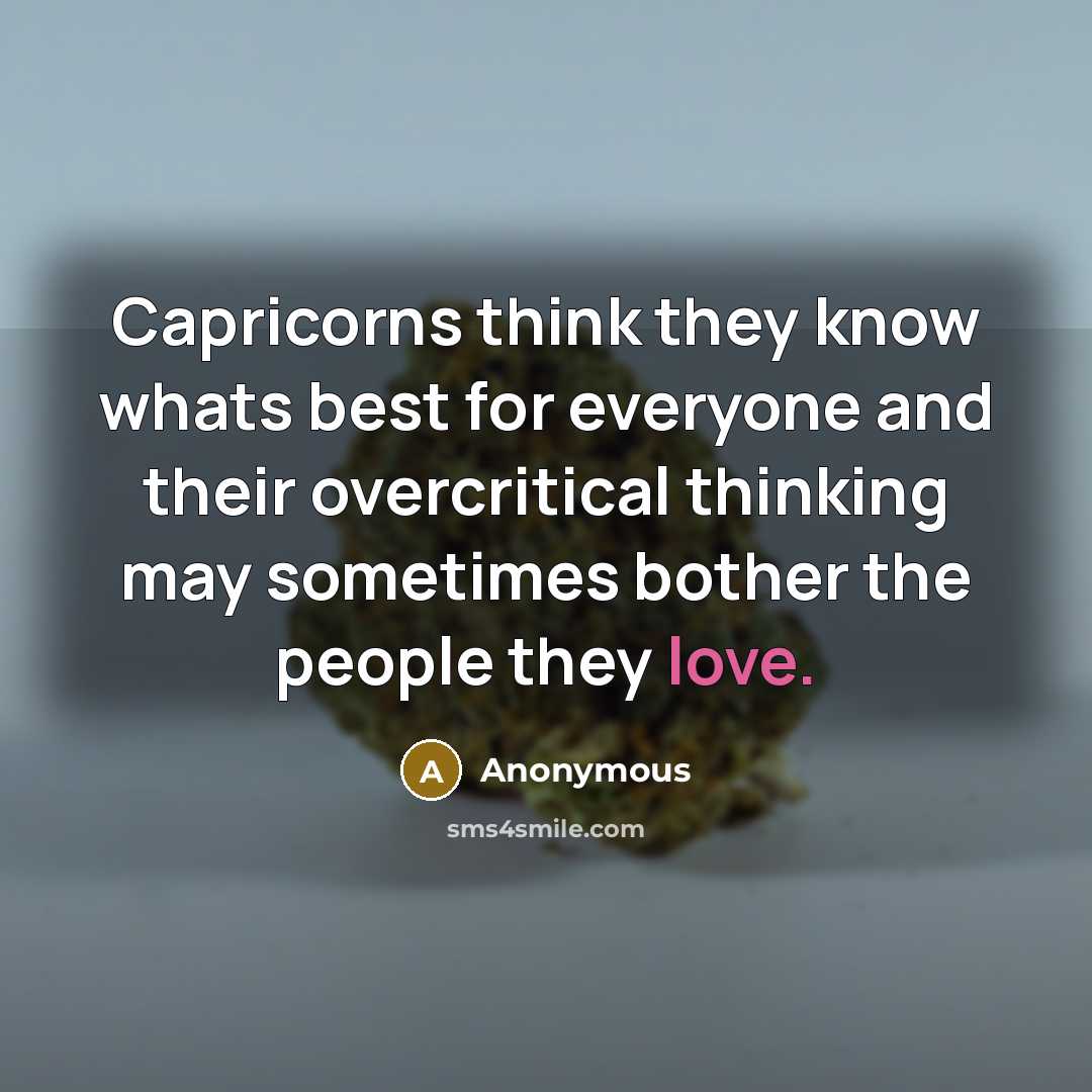 “Capricorns think they know whats best for everyone and their overcritical thinking may sometimes bother the people they love.” quote by Anonymous