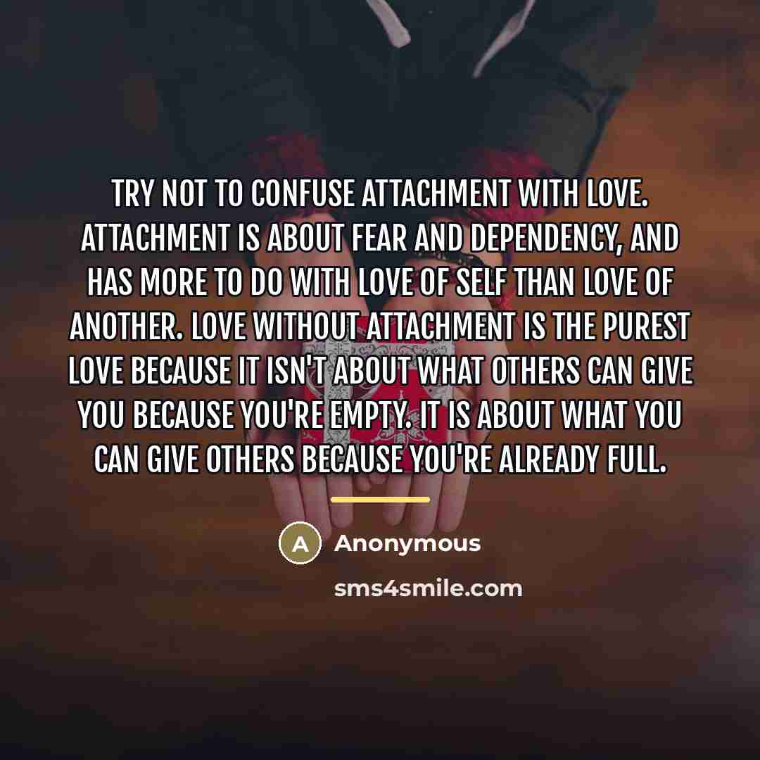 “Try not to confuse attachment with love. Attachment is about…” quote by Anonymous