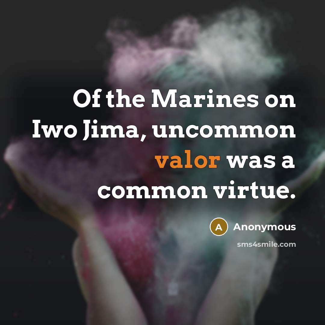 “Of the Marines on Iwo Jima, uncommon valor was a common virtue.” quote by Anonymous