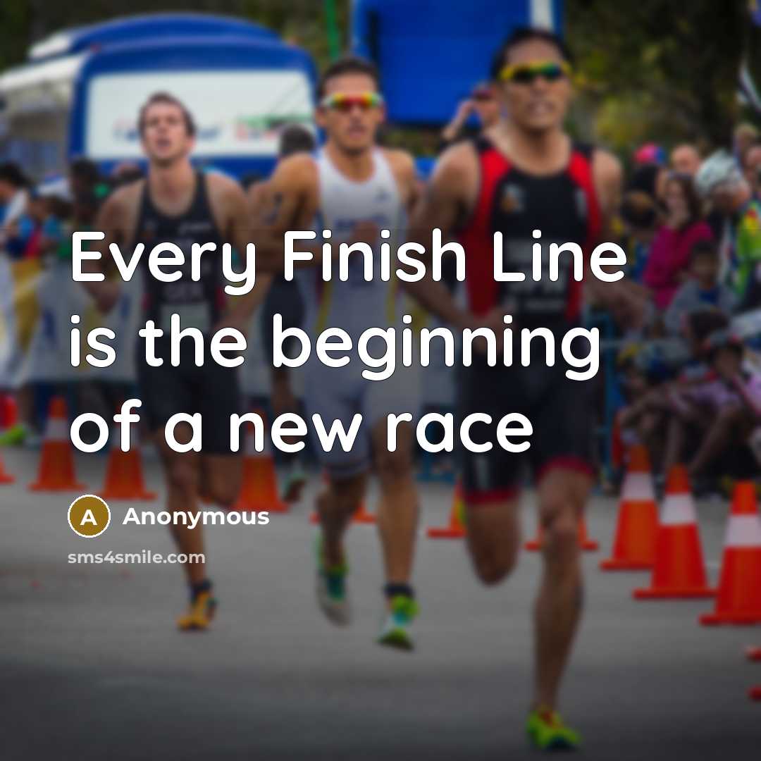 “Every Finish Line is the beginning of a new race…” quote by Anonymous