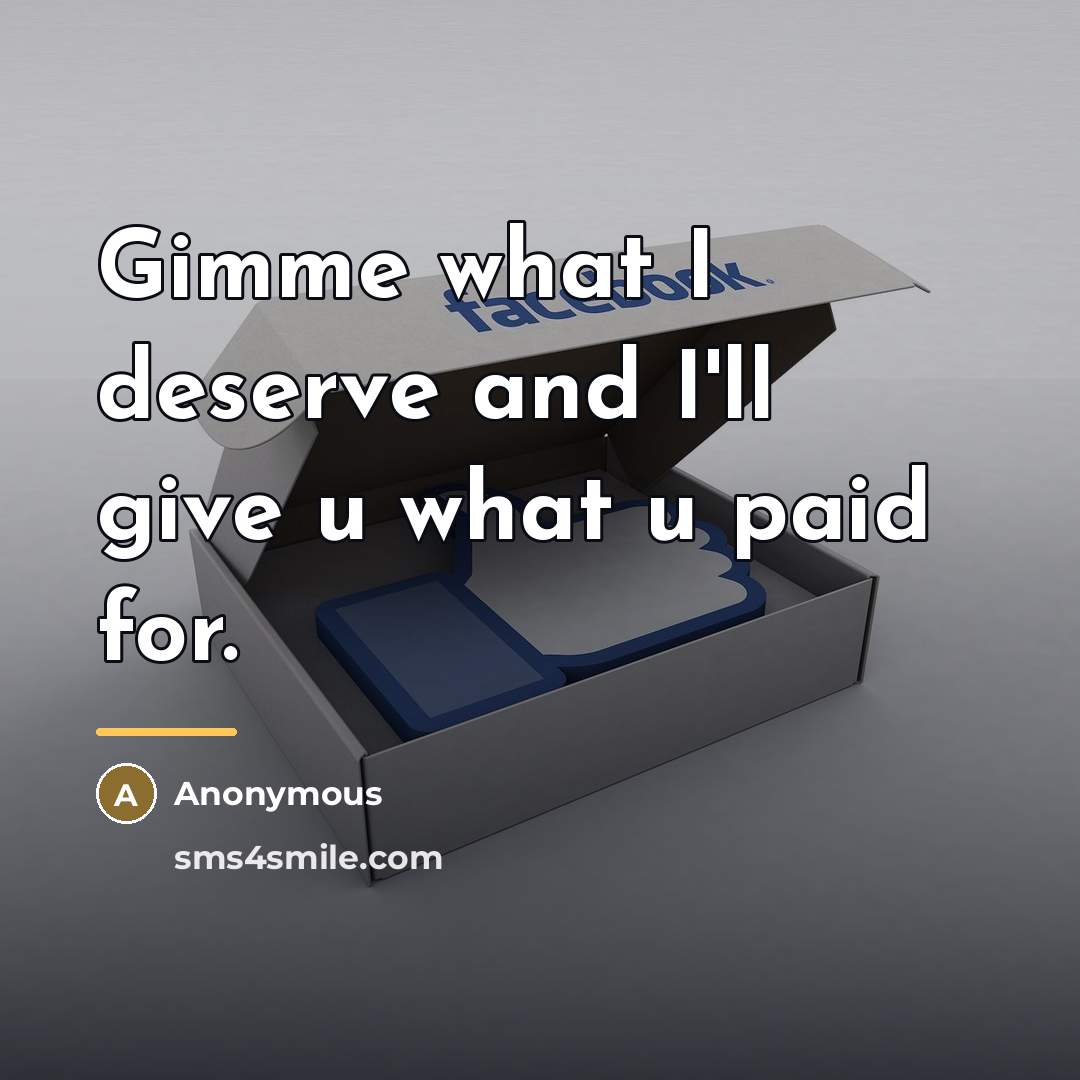 “Gimme what I deserve and I'll give u what u…” quote by Anonymous