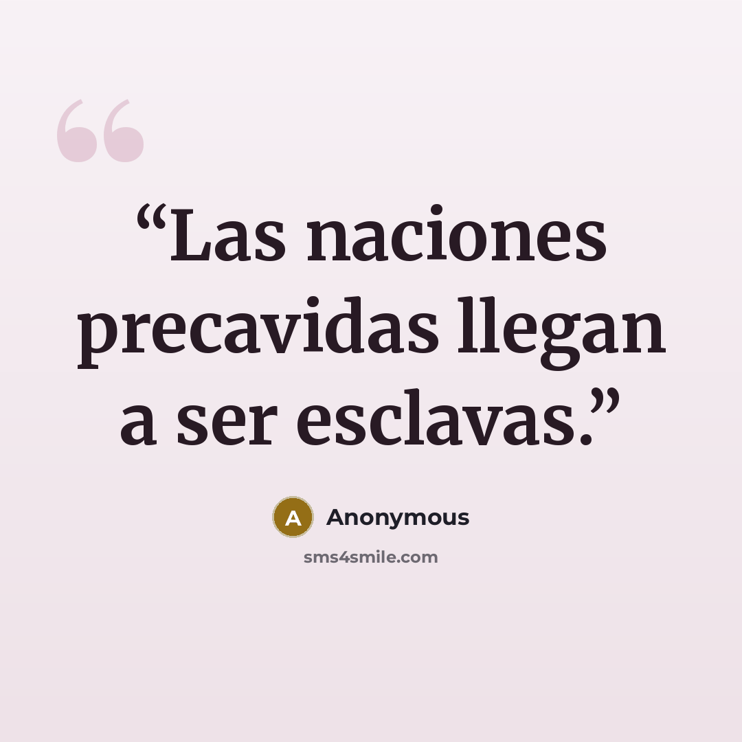 “Las naciones precavidas llegan a ser esclavas.” quote by Anonymous