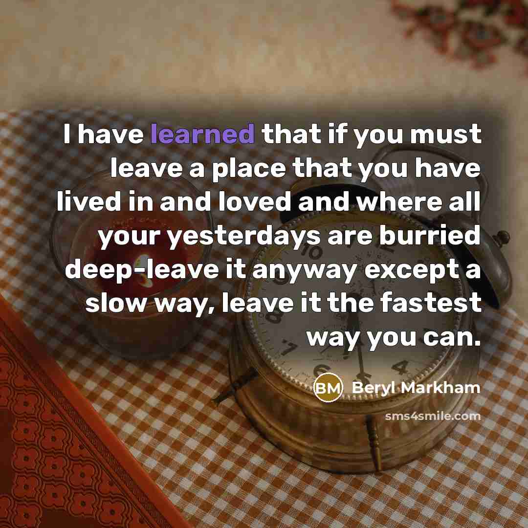 “I have learned that if you must leave a place…” quote by Beryl Markham