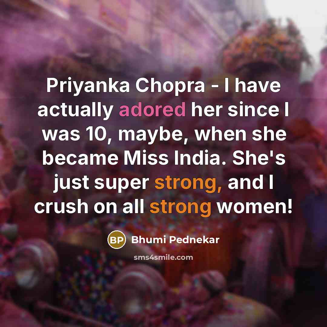 “Priyanka Chopra - I have actually adored her since I was 10, maybe, when she became Miss India. She's just super strong, and I crush on all strong women!” quote by Bhumi Pednekar
