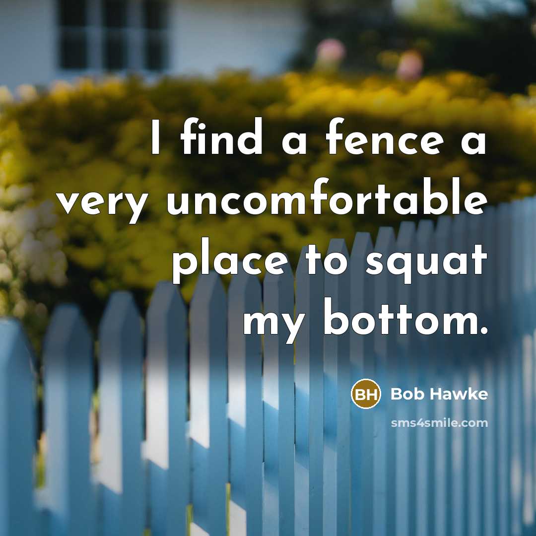 “I find a fence a very uncomfortable place to squat…” quote by Bob Hawke