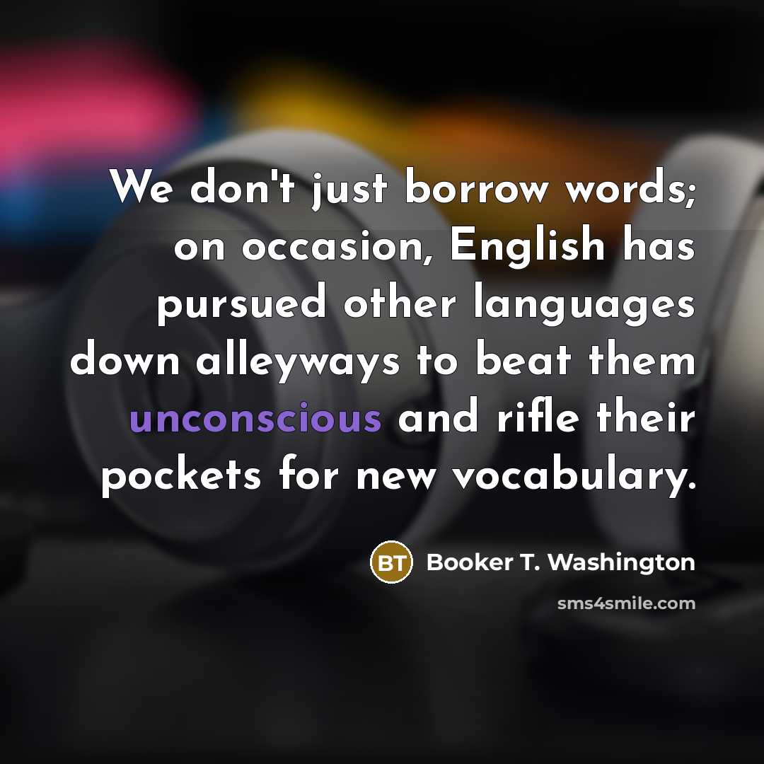 “We don't just borrow words; on occasion, English has pursued…” quote by Booker T. Washington