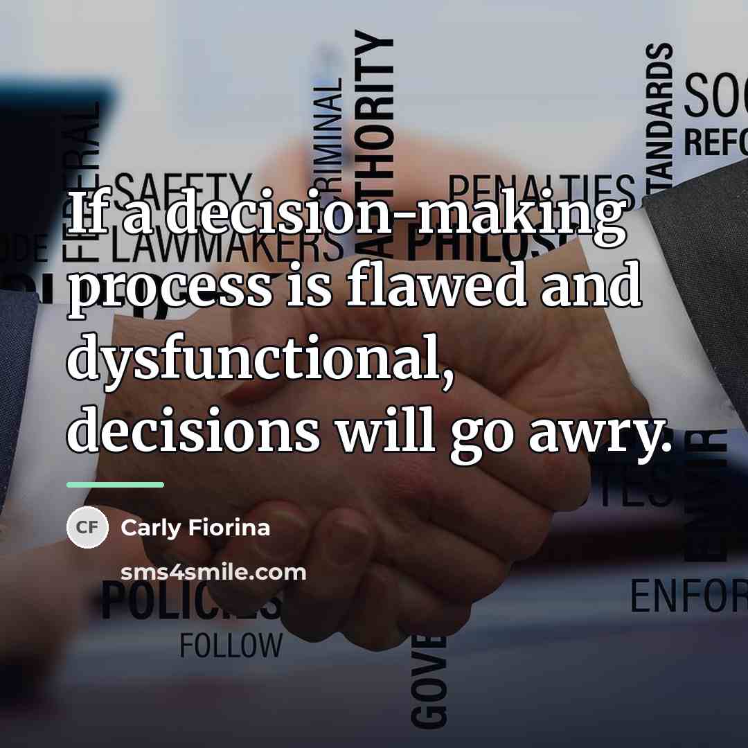 “If a decision-making process is flawed and dysfunctional, decisions will…” quote by Carly Fiorina