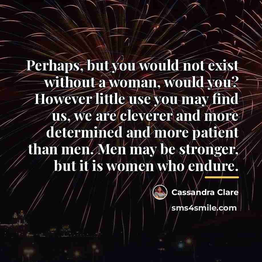 “Perhaps, but you would not exist without a woman, would…” quote by Cassandra Clare
