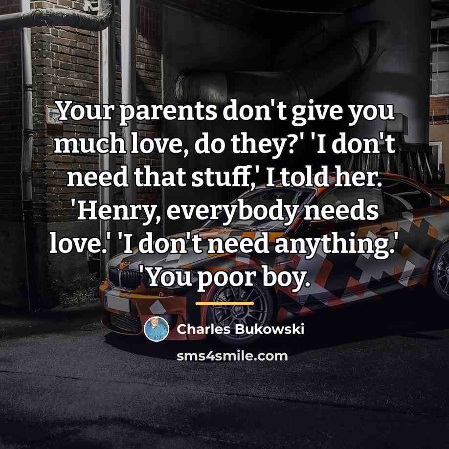 “Your parents don't give you much love, do they?' 'I…” quote by Charles Bukowski