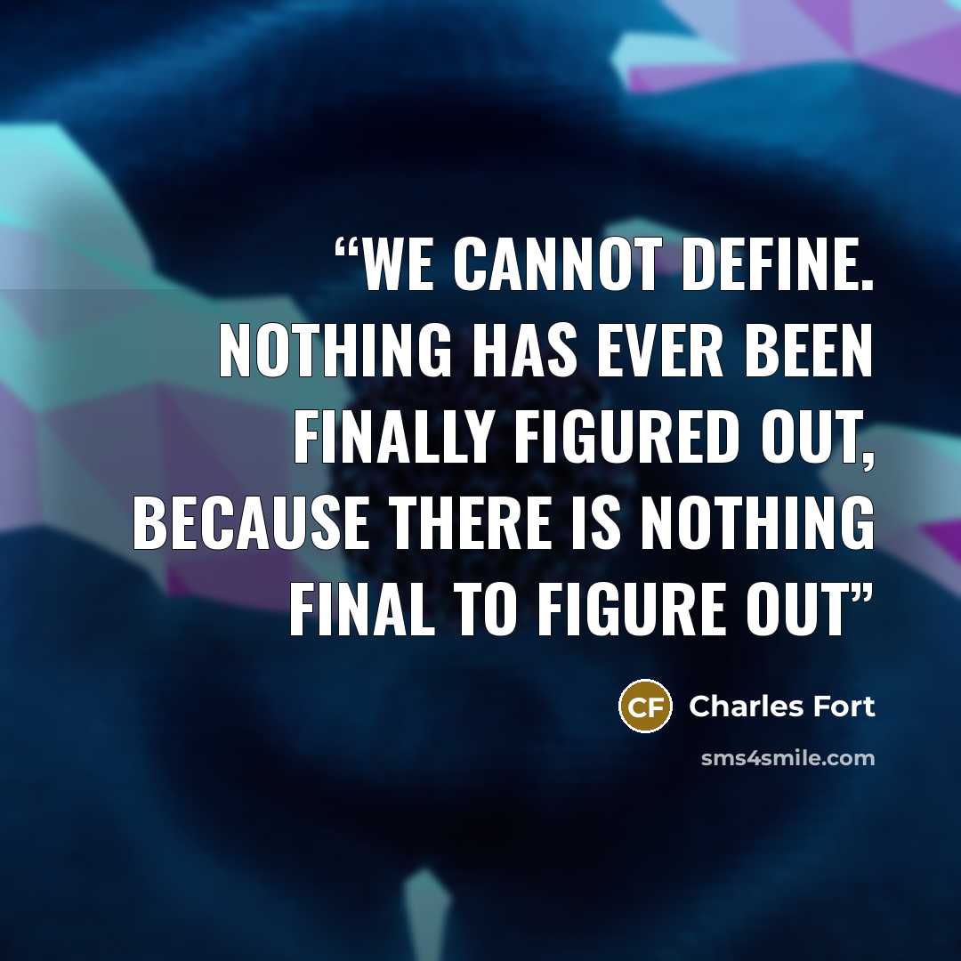 “We cannot define. Nothing has ever been finally figured out, because there is nothing final to figure out” quote by Charles Fort