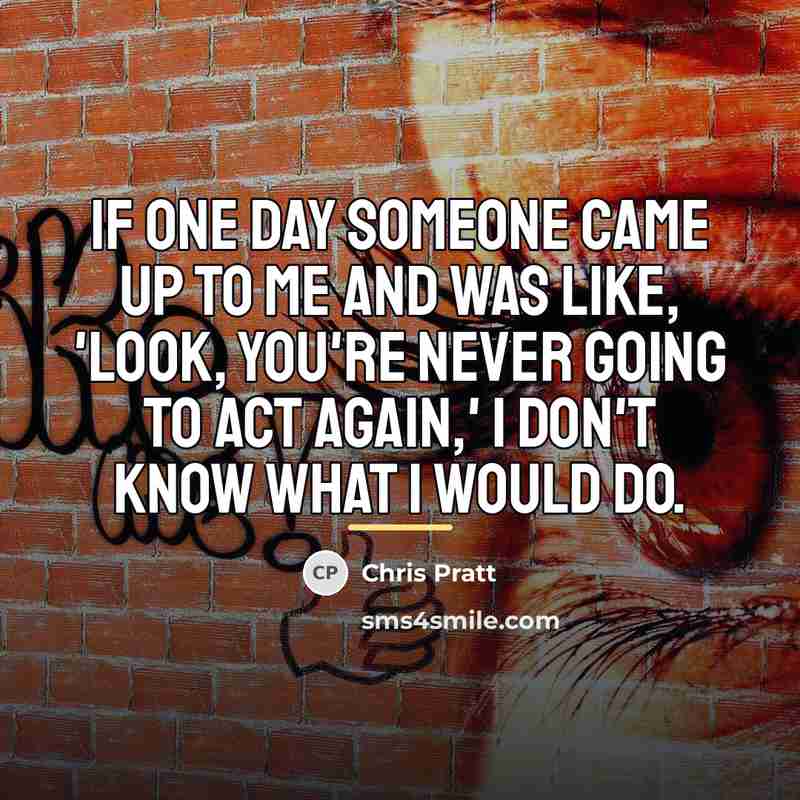 “If one day someone came up to me and was…” quote by Chris Pratt