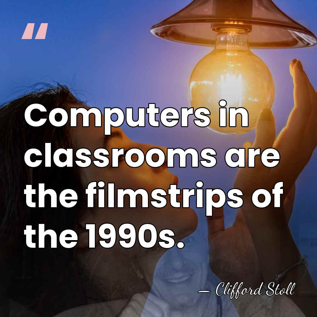 Computers in classrooms are the filmstrips of the 1990s. - Clifford Stoll