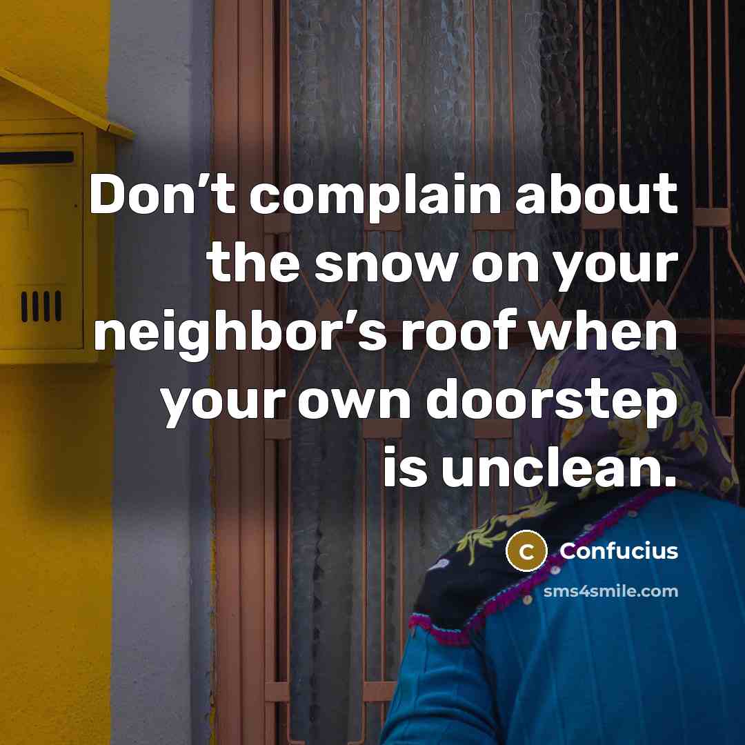 “Don’t complain about the snow on your neighbor’s roof when…” quote by Confucius