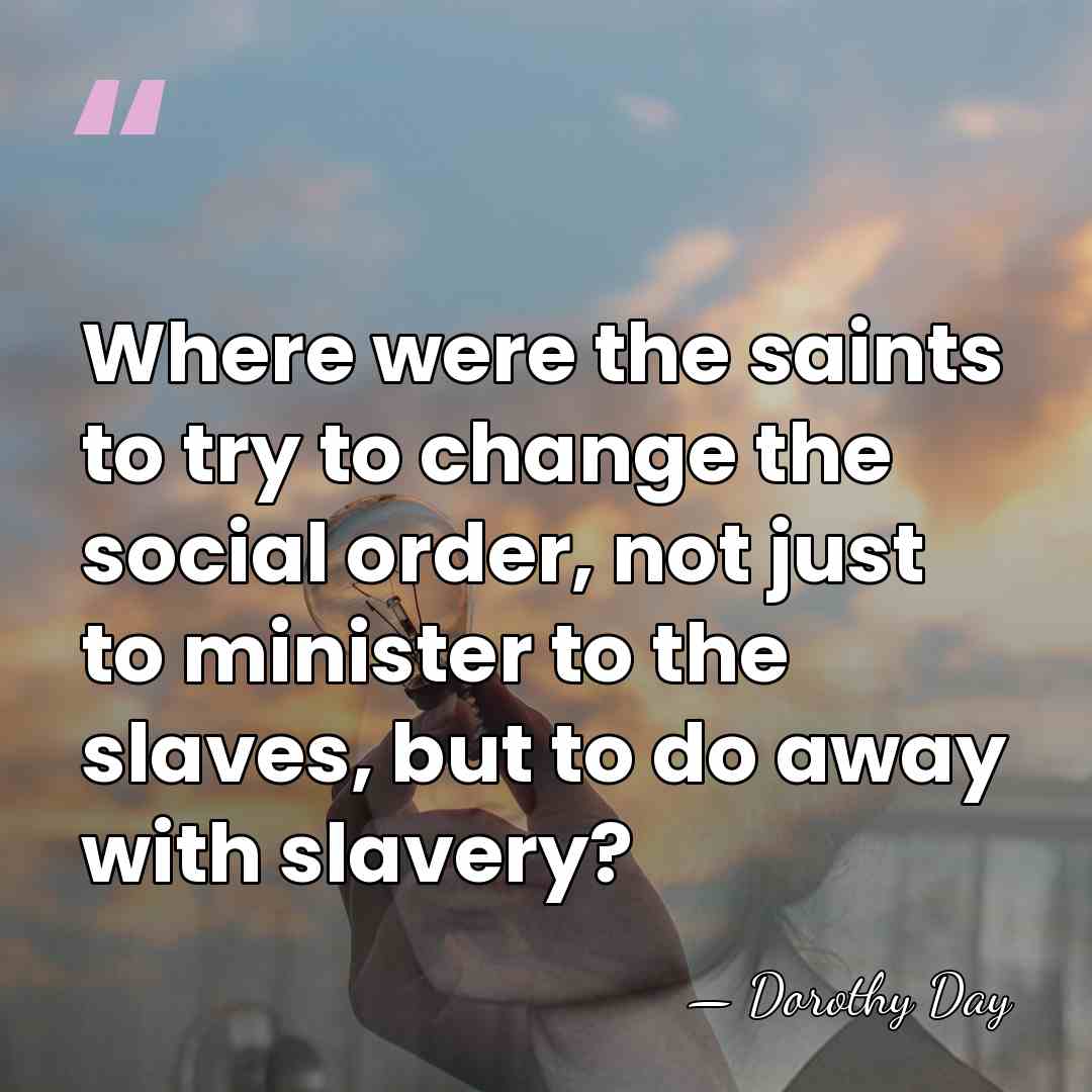 Where were the saints to try to change the social order, not&hellip; - Dorothy Day