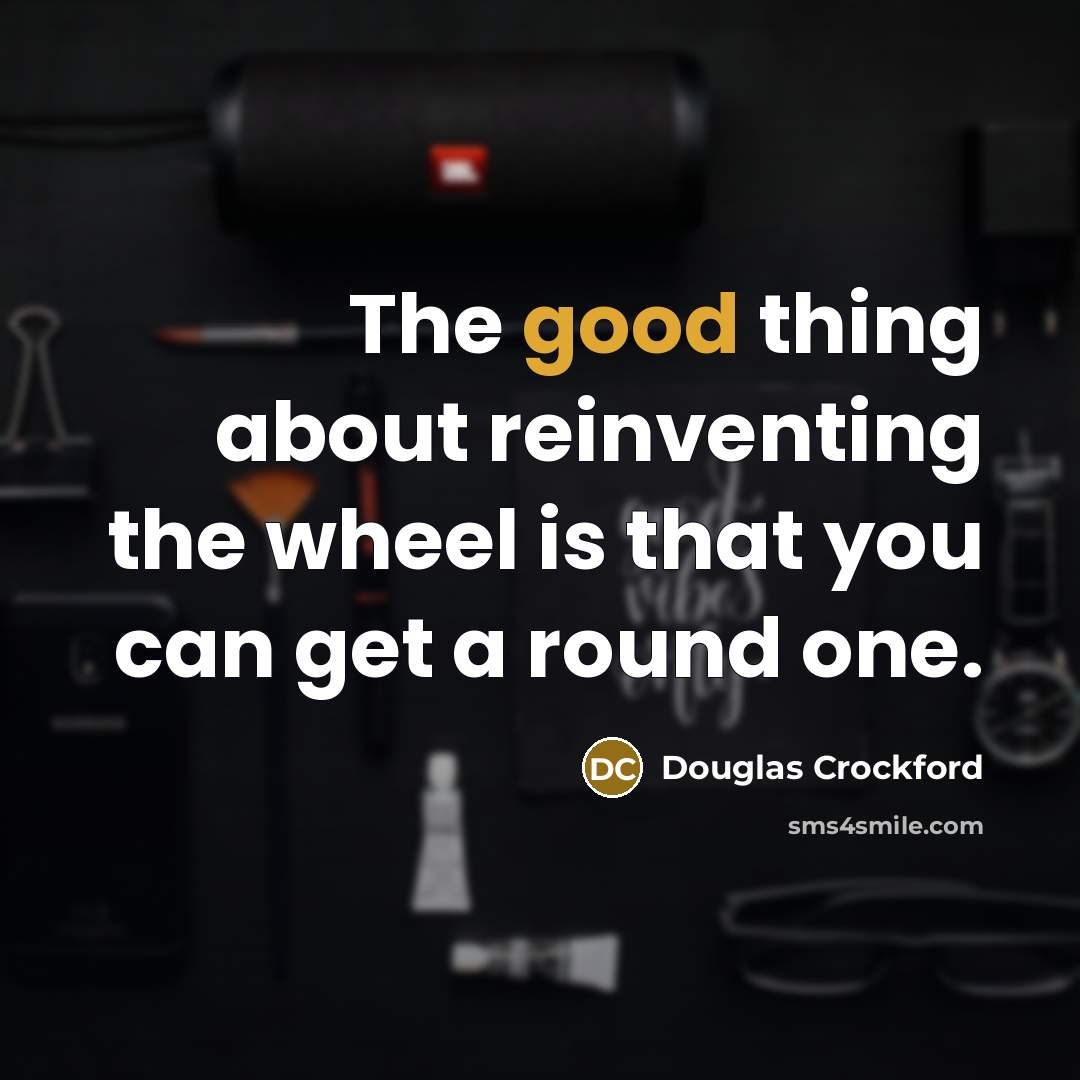 “The good thing about reinventing the wheel is that you…” quote by Douglas Crockford